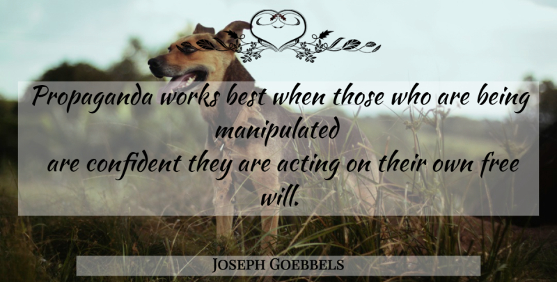 Joseph Goebbels Quote About Acting, Free Will, Propaganda: Propaganda Works Best When Those...