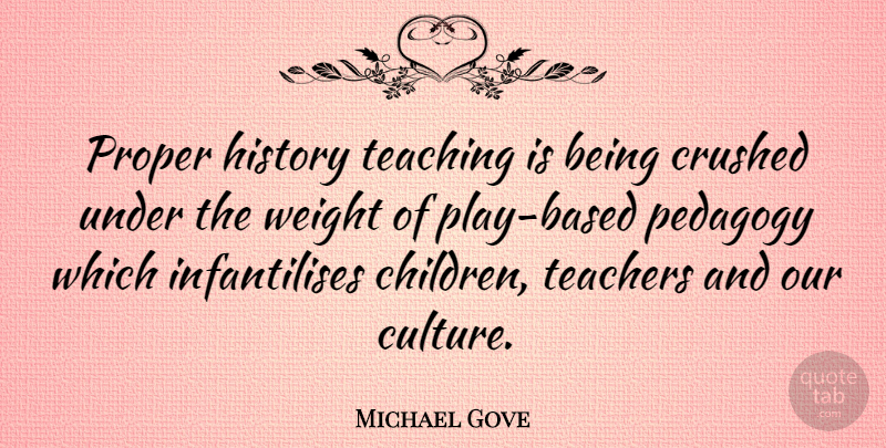 Michael Gove Quote About Teacher, Children, Teaching: Proper History Teaching Is Being...