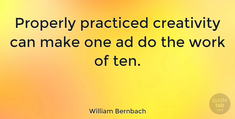 William Bernbach Quote About Creativity, Ten, Ads: Properly Practiced Creativity Can Make...