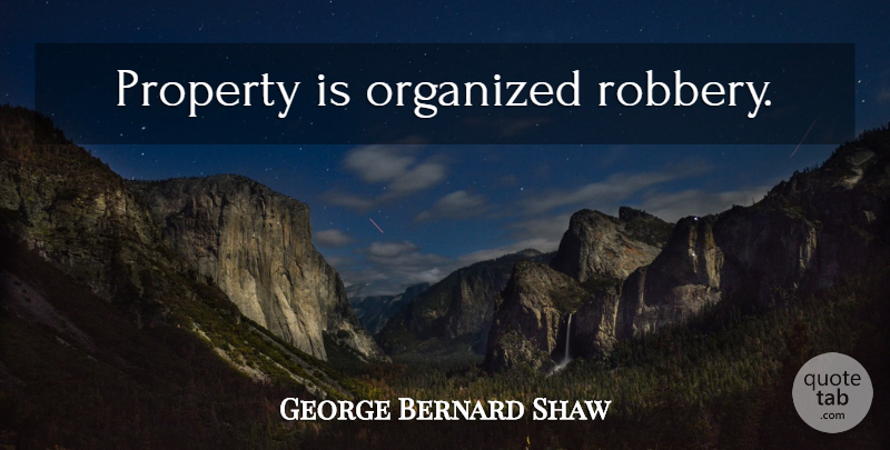George Bernard Shaw Quote About Robbery, Organized, Property: Property Is Organized Robbery...