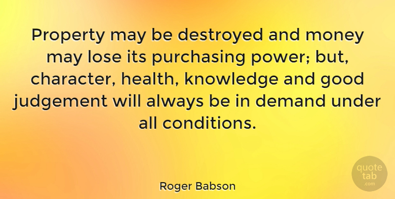 Roger Babson Quote About Inspirational, Money, Character: Property May Be Destroyed And...