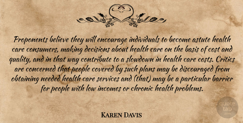 Karen Davis Quote About Astute, Barrier, Basis, Believe, Care: Proponents Believe They Will Encourage...