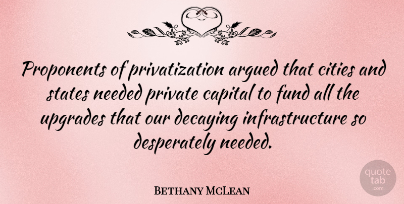 Bethany McLean Quote About Argued, Capital, Fund, Needed: Proponents Of Privatization Argued That...