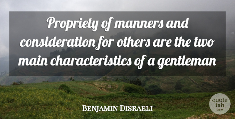 Benjamin Disraeli Quote About Gentleman, Main, Manners, Others: Propriety Of Manners And Consideration...