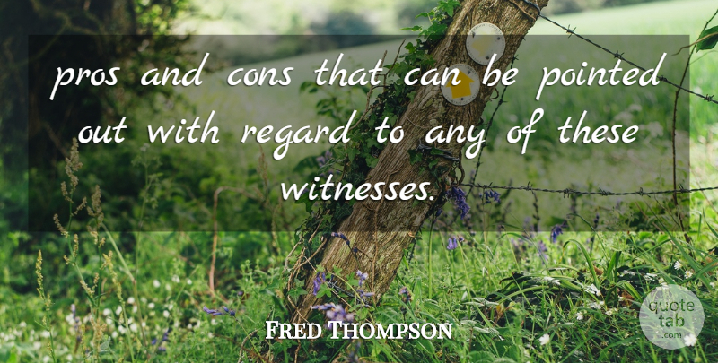 Fred Thompson Quote About Cons, Pointed, Pros, Regard: Pros And Cons That Can...
