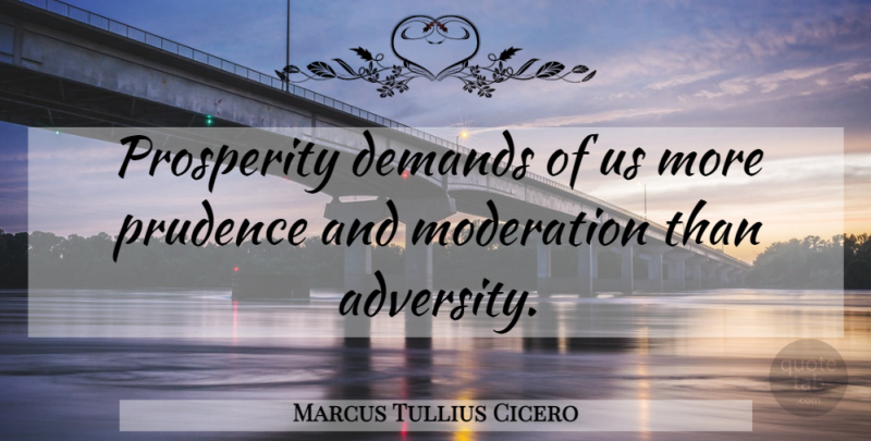 Marcus Tullius Cicero Quote About Adversity, Demand, Prosperity: Prosperity Demands Of Us More...
