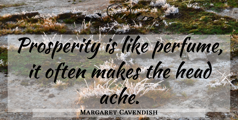 Margaret Cavendish Quote About Wealth, Prosperity, Ache: Prosperity Is Like Perfume It...