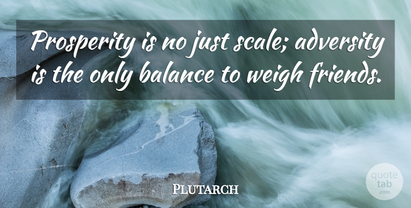Plutarch Quote About Friendship, Best Friend, Adversity: Prosperity Is No Just Scale...