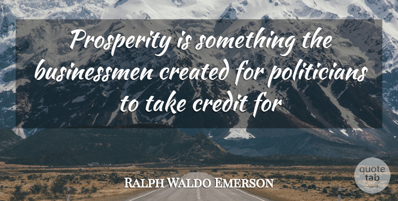 Ralph Waldo Emerson Quote About Creativity, Credit, Prosperity: Prosperity Is Something The Businessmen...