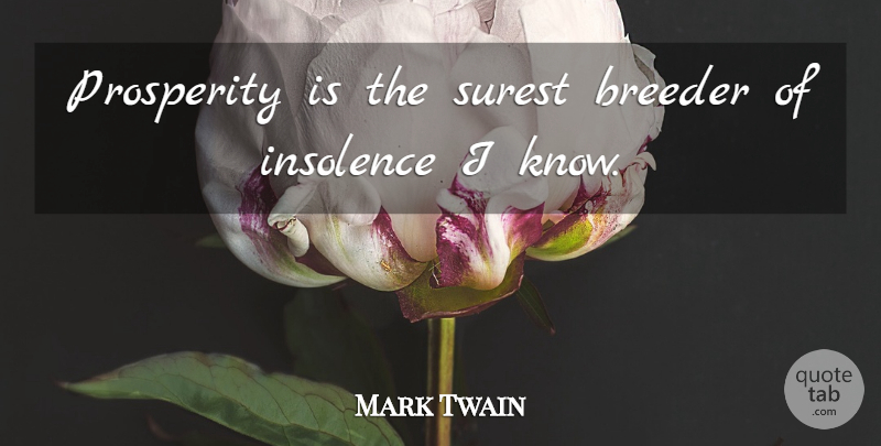 Mark Twain Quote About Prosperity, Breeders, Insolence: Prosperity Is The Surest Breeder...
