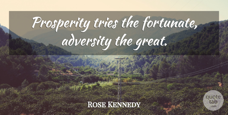 Rose Kennedy Quote About Adversity, Trying, Prosperity: Prosperity Tries The Fortunate Adversity...