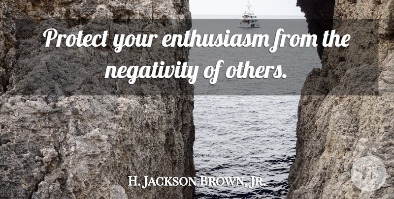 H. Jackson Brown, Jr. Quote About Negativity, Enthusiasm, Enthusiastic: Protect Your Enthusiasm From The...