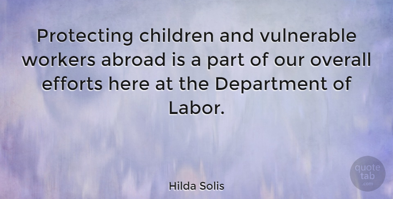 Hilda Solis Quote About Children, Department, Efforts, Overall, Protecting: Protecting Children And Vulnerable Workers...