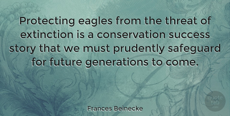 Frances Beinecke Quote About Extinction, Future, Protecting, Safeguard, Success: Protecting Eagles From The Threat...