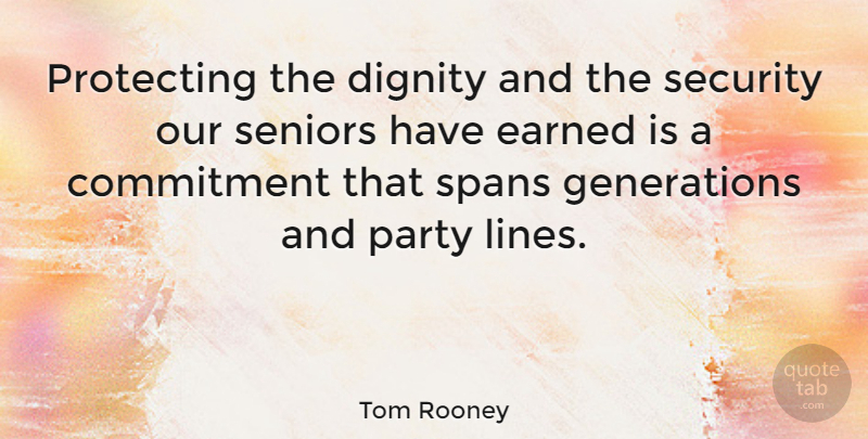 Tom Rooney Quote About Senior, Party, Commitment: Protecting The Dignity And The...