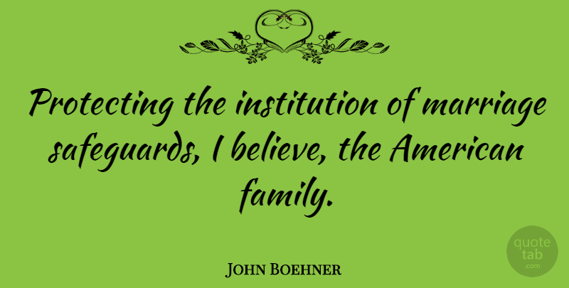 John Boehner Quote About Marriage, Wedding, Believe: Protecting The Institution Of Marriage...