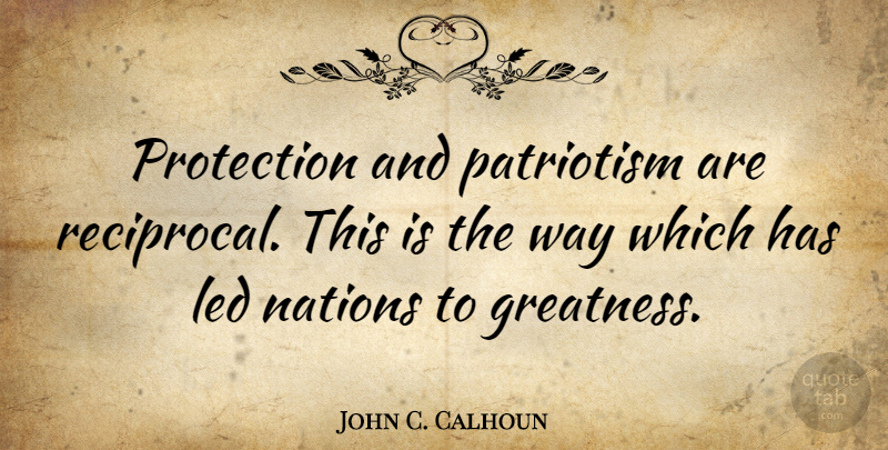 John C. Calhoun Quote About Led, Nations, Patriotism, Protection: Protection And Patriotism Are Reciprocal...