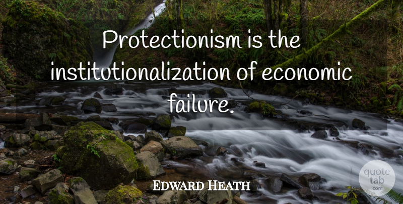 Edward Heath Quote About Economic, Economics, Protectionism: Protectionism Is The Institutionalization Of...