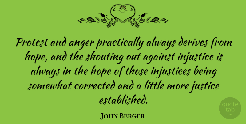 John Berger Quote About Justice, Littles, Shouting: Protest And Anger Practically Always...