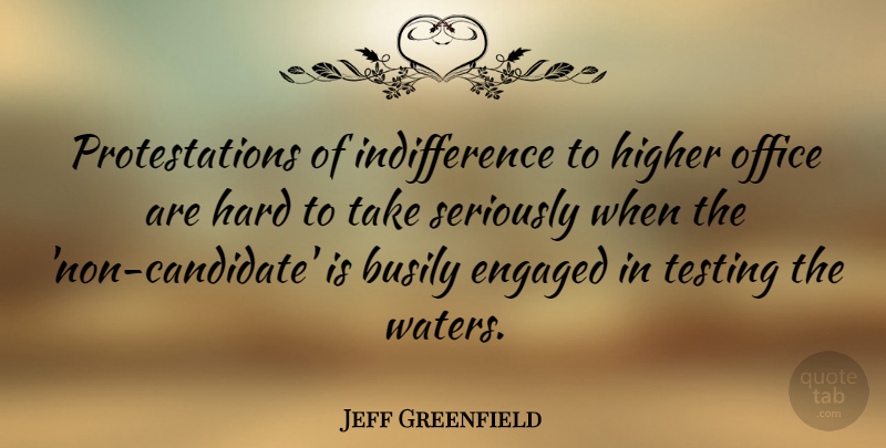 Jeff Greenfield Quote About Office, Water, Indifference: Protestations Of Indifference To Higher...