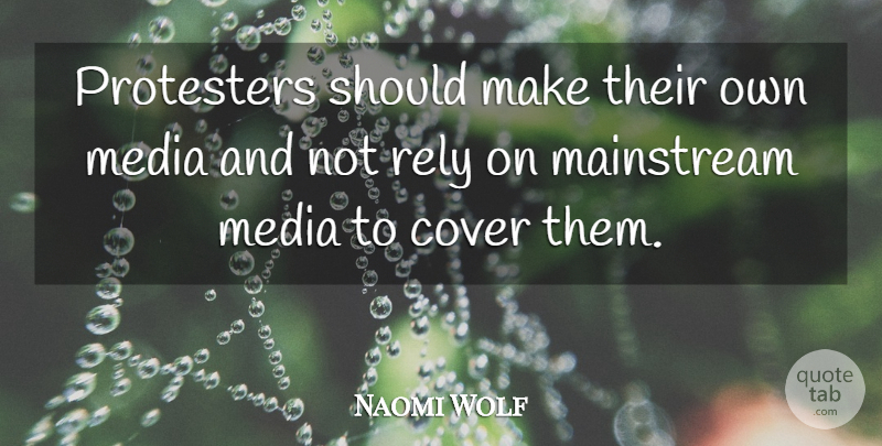 Naomi Wolf Quote About Media, Should, Mainstream: Protesters Should Make Their Own...