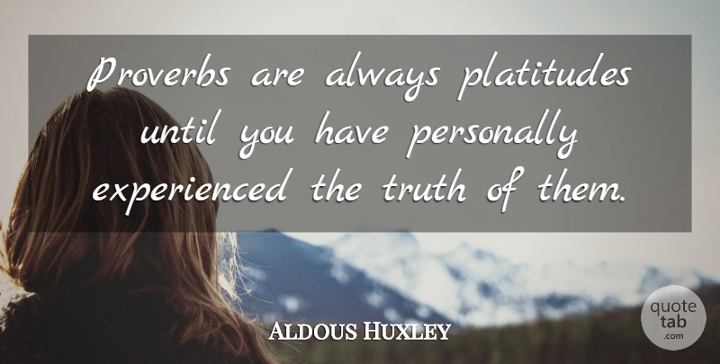 Aldous Huxley Quote About Truth, Literature, Platitudes: Proverbs Are Always Platitudes Until...