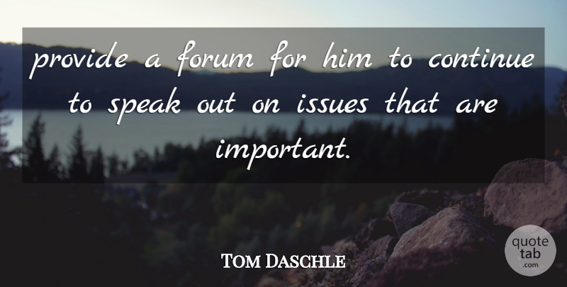 Tom Daschle Quote About Continue, Forum, Issues, Provide, Speak: Provide A Forum For Him...