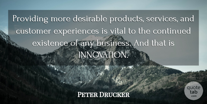 Peter Drucker Quote About Innovation, Existence, Customer Experience: Providing More Desirable Products Services...
