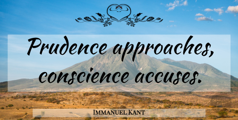 Immanuel Kant Quote About War, Approach, Prudence: Prudence Approaches Conscience Accuses...