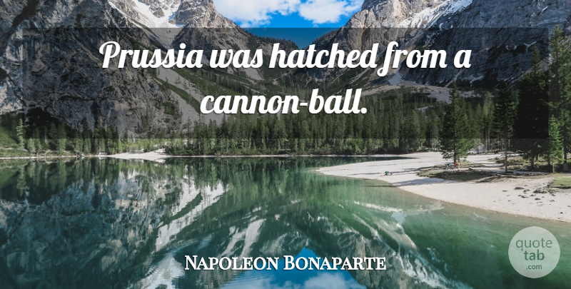Napoleon Bonaparte Quote About Prussia, Balls, Cannons: Prussia Was Hatched From A...