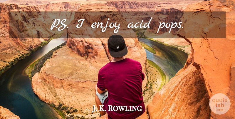 J. K. Rowling Quote About Acid, Pops, Enjoy: Ps I Enjoy Acid Pops...