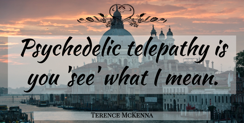 Terence McKenna Quote About Mean, Psychedelic, Telepathy: Psychedelic Telepathy Is You See...