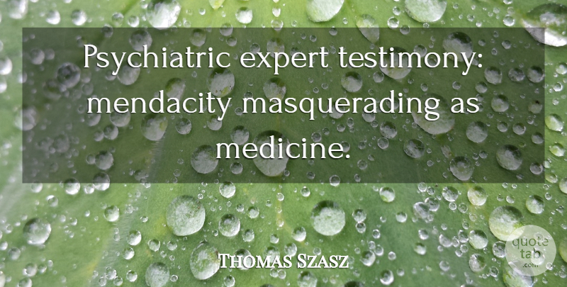 Thomas Szasz Quote About Medicine, Experts, Mendacity: Psychiatric Expert Testimony Mendacity Masquerading...