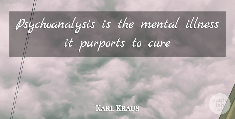 Karl Kraus Quote About Mental Illness, Illness, Cures: Psychoanalysis Is The Mental Illness...