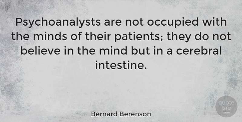 Bernard Berenson Quote About Believe, Mind, Patient: Psychoanalysts Are Not Occupied With...
