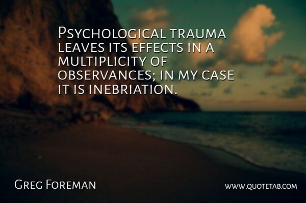Greg Foreman Quote About Case, Effects, Leaves, Trauma: Psychological Trauma Leaves Its Effects...