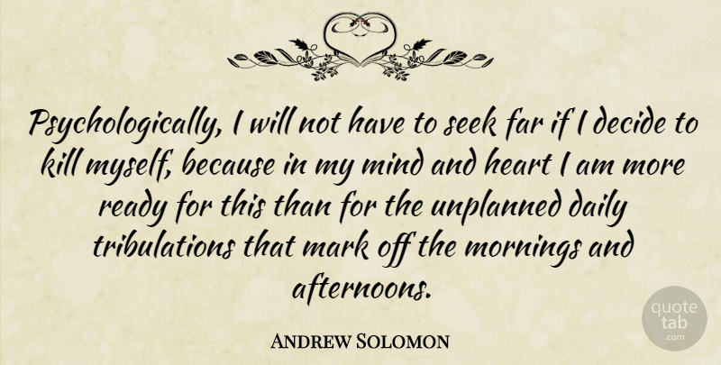 Andrew Solomon Quote About Morning, Heart, Mind: Psychologically I Will Not Have...