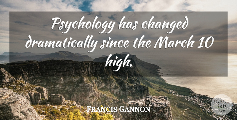 Francis Gannon Quote About Changed, March, Psychology, Since: Psychology Has Changed Dramatically Since...