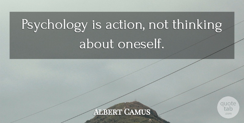 Albert Camus Quote About Thinking, Psychology, Action: Psychology Is Action Not Thinking...