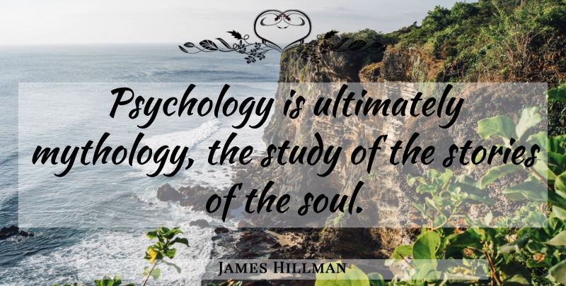 James Hillman Quote About Soul, Psychology, Stories: Psychology Is Ultimately Mythology The...