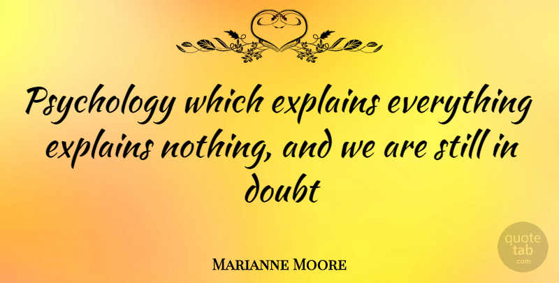 Marianne Moore Quote About Doubt, Explains, Psychology: Psychology Which Explains Everything Explains...