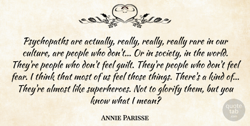 Annie Parisse Quote About Almost, Fear, Glorify, People, Rare: Psychopaths Are Actually Really Really...