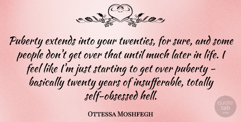 Ottessa Moshfegh Quote About Basically, Later, Life, People, Puberty: Puberty Extends Into Your Twenties...