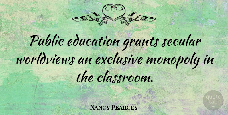 Nancy Pearcey Quote About Classroom, Monopoly, Worldview: Public Education Grants Secular Worldviews...