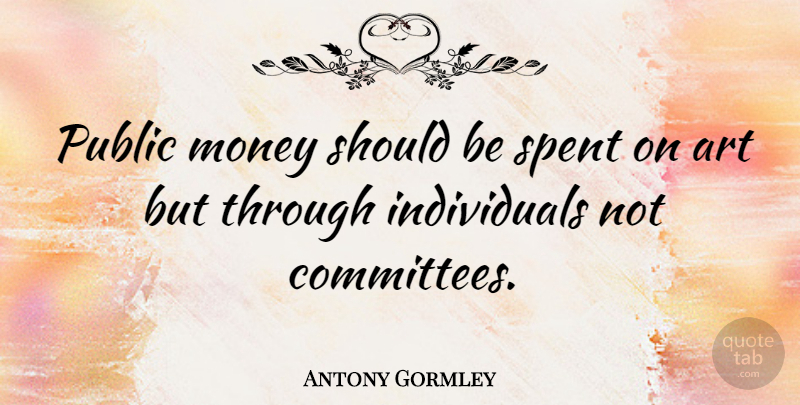 Antony Gormley Quote About Art, Money, Spent: Public Money Should Be Spent...