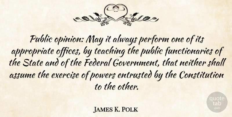 James K. Polk Quote About Teaching, Exercise, Government: Public Opinion May It Always...