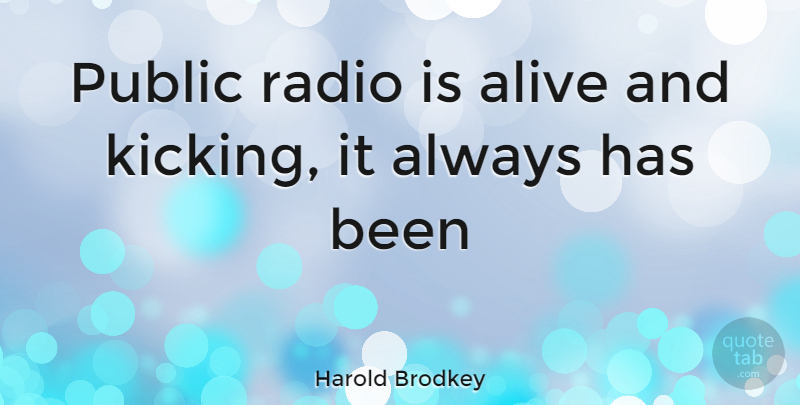 Harold Brodkey Quote About Kicking It, Alive, Radio: Public Radio Is Alive And...