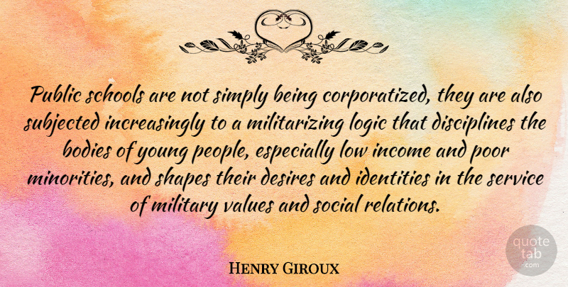 Henry Giroux Quote About Bodies, Desires, Identities, Income, Low: Public Schools Are Not Simply...
