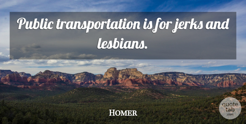 Homer Quote About Jerk, Transportation, Public Transportation: Public Transportation Is For Jerks...