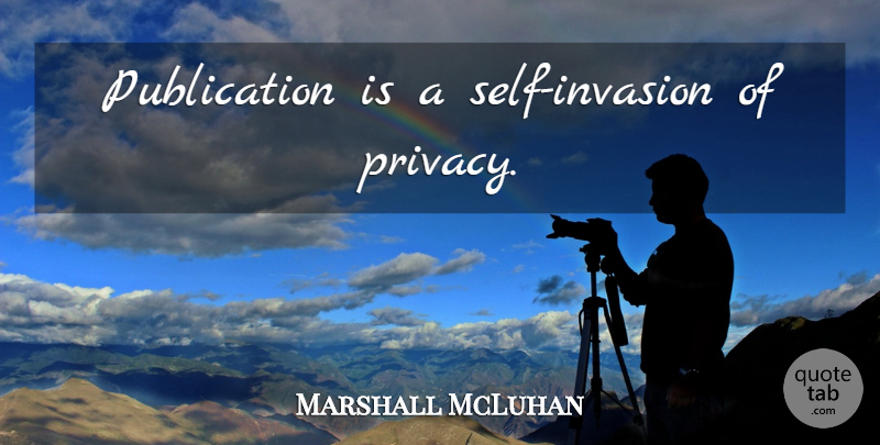 Marshall McLuhan Quote About Media, Self, Invasion: Publication Is A Self Invasion...